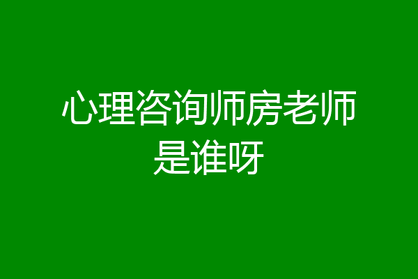心理咨询师房老师是谁呀