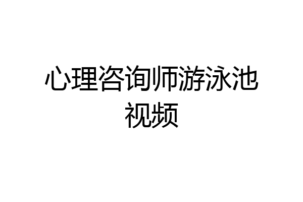 心理咨询师游泳池视频