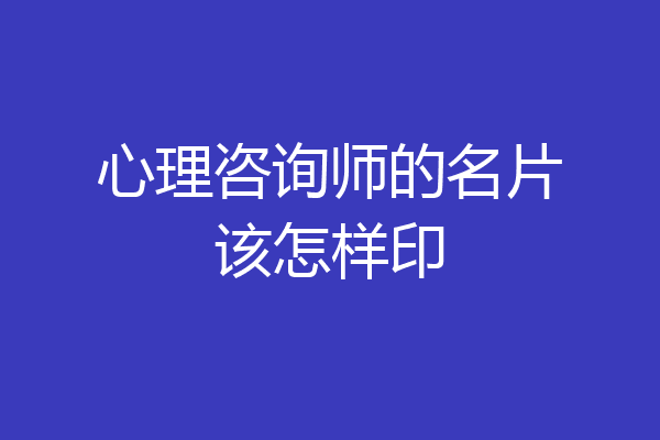 心理咨询师的名片该怎样印