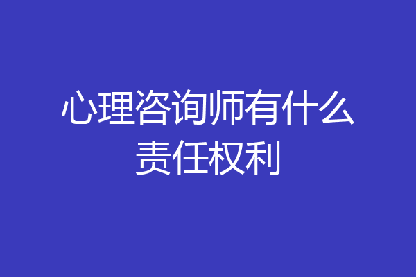 心理咨询师有什么责任权利