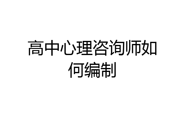 高中心理咨询师如何编制