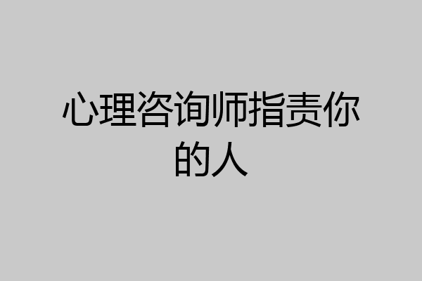 心理咨询师指责你的人