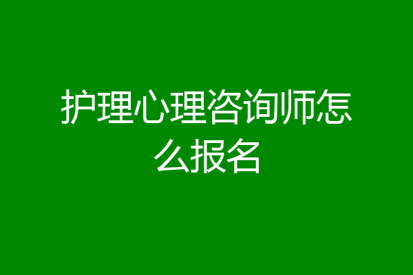 护理心理咨询师怎么报名