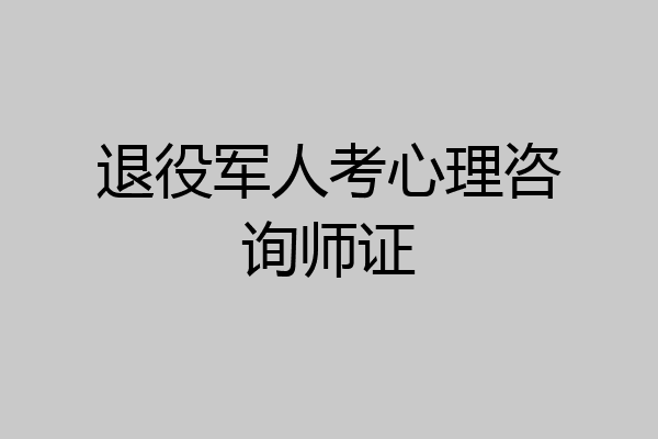 退役军人考心理咨询师证