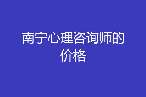 南宁心理咨询师的价格