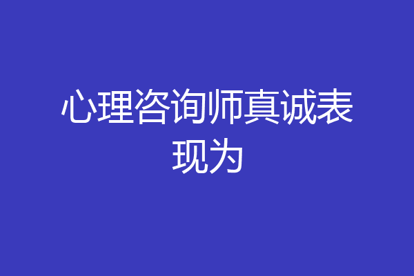 心理咨询师真诚表现为