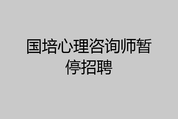 国培心理咨询师暂停招聘