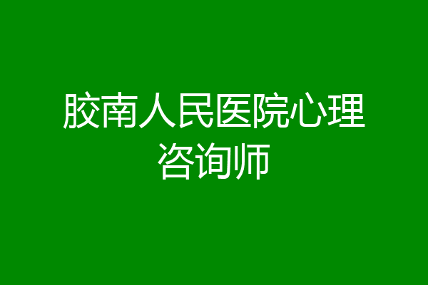 胶南人民医院心理咨询师