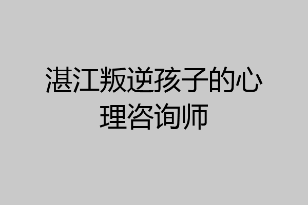 湛江叛逆孩子的心理咨询师