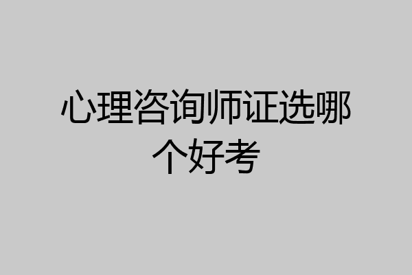 心理咨询师证选哪个好考