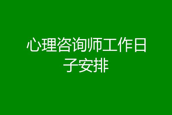 心理咨询师工作日子安排