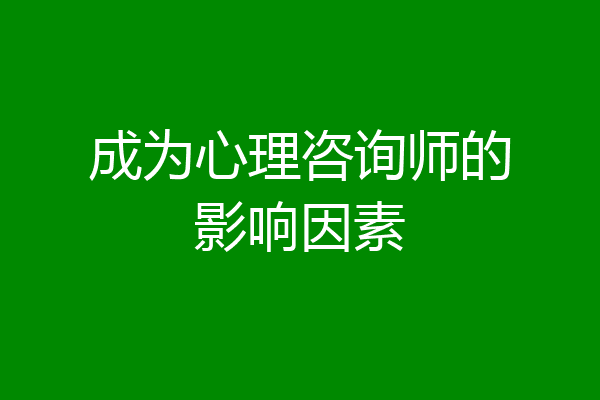 成为心理咨询师的影响因素