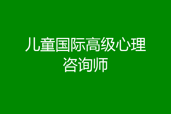 儿童国际高级心理咨询师