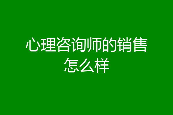 心理咨询师的销售怎么样