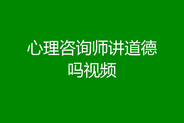 心理咨询师讲道德吗视频