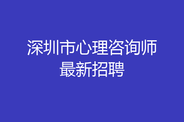 深圳市心理咨询师最新招聘