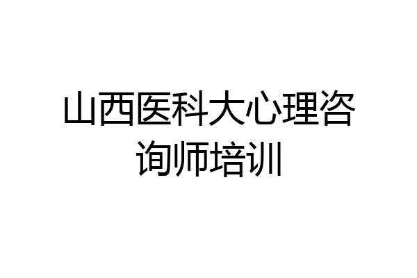 山西医科大心理咨询师培训