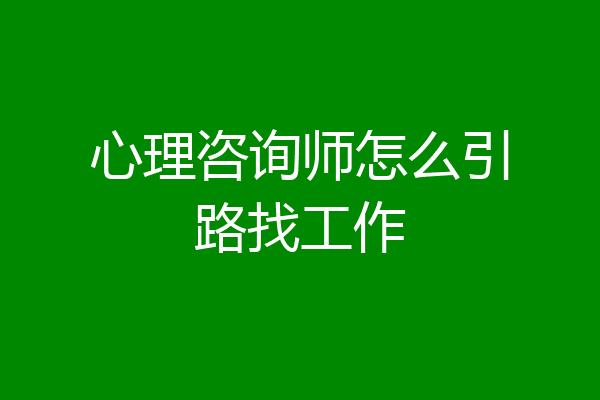 心理咨询师怎么引路找工作