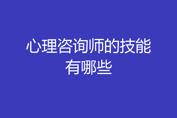 心理咨询师的技能有哪些