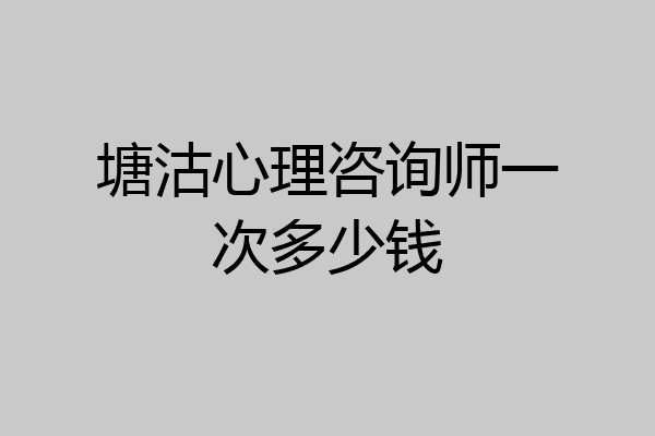 塘沽心理咨询师一次多少钱