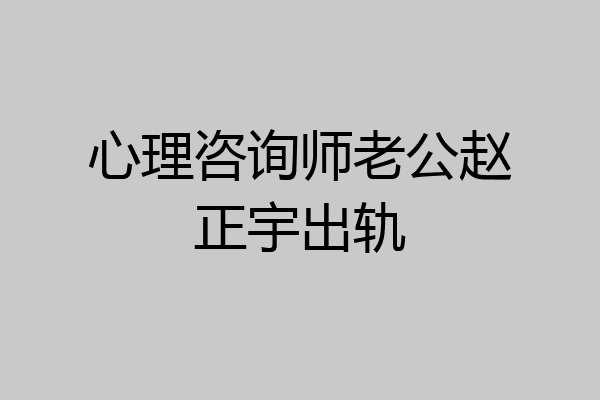 心理咨询师老公赵正宇出轨
