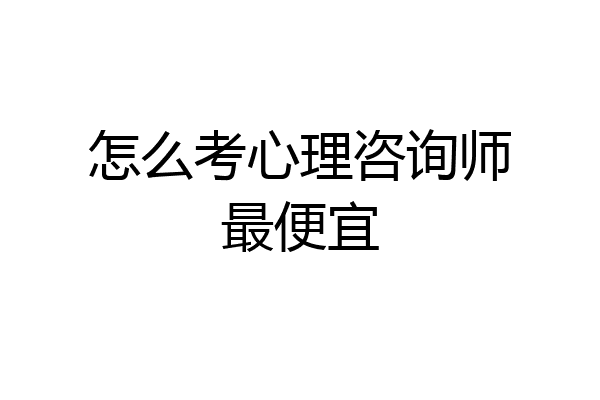 怎么考心理咨询师最便宜