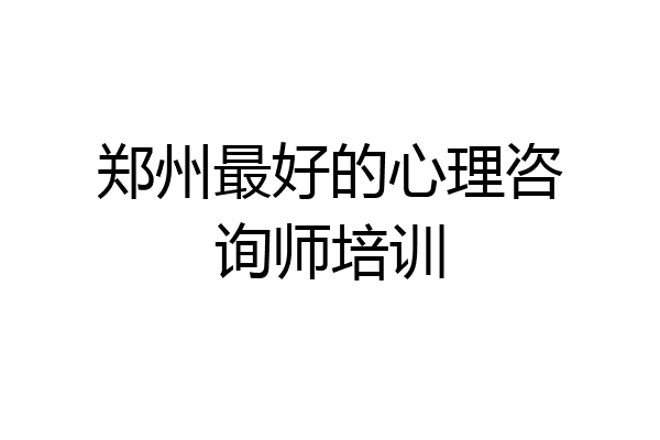 郑州最好的心理咨询师培训