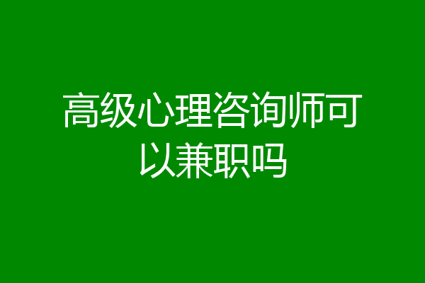 高级心理咨询师可以兼职吗