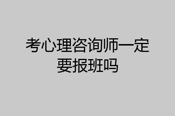 考心理咨询师一定要报班吗