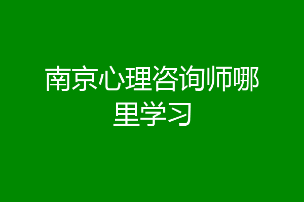 南京心理咨询师哪里学习