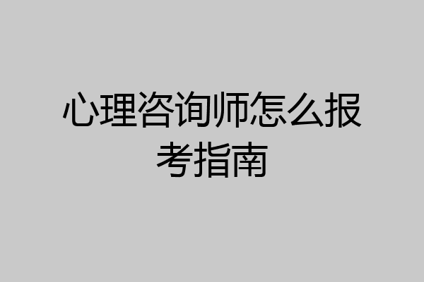 心理咨询师怎么报考指南