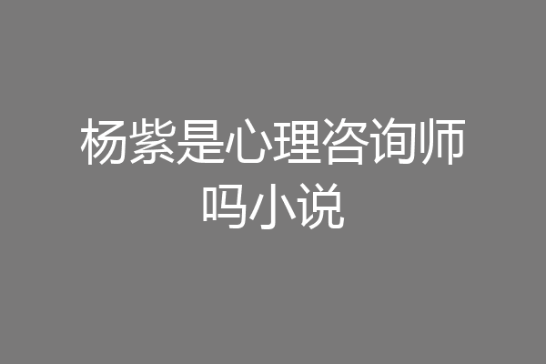 杨紫是心理咨询师吗小说
