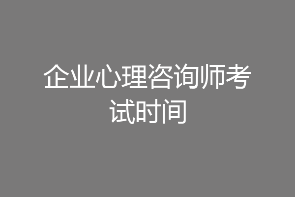 企业心理咨询师考试时间