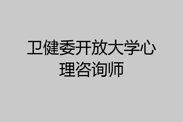 卫健委开放大学心理咨询师