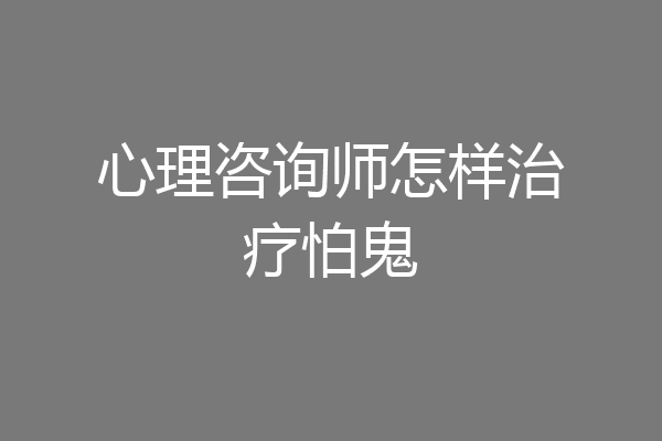 心理咨询师怎样治疗怕鬼