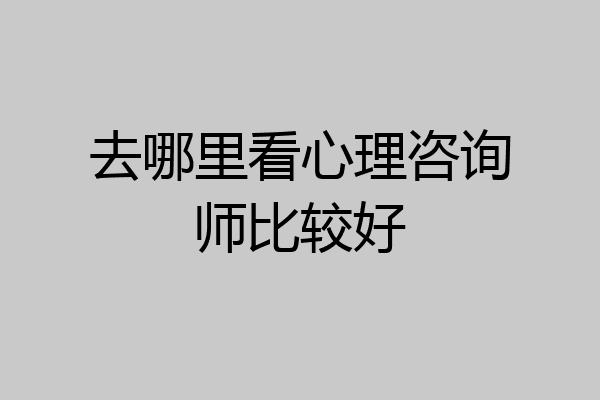 去哪里看心理咨询师比较好