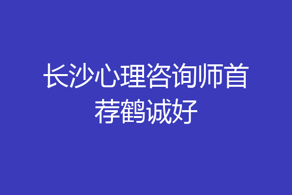 长沙心理咨询师首荐鹤诚好