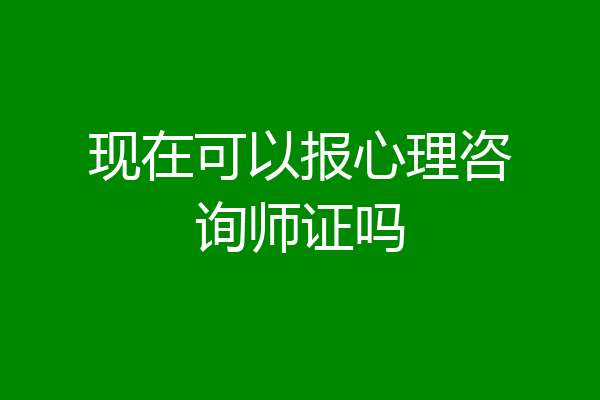 现在可以报心理咨询师证吗