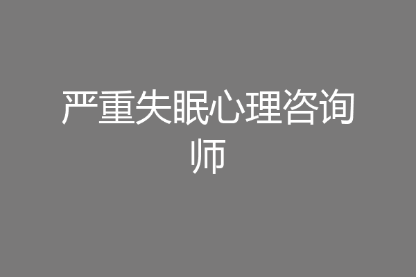 严重失眠心理咨询师