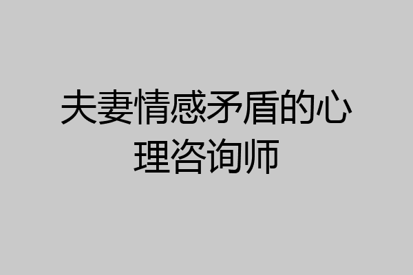夫妻情感矛盾的心理咨询师