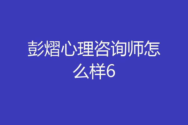 彭熠心理咨询师怎么样6