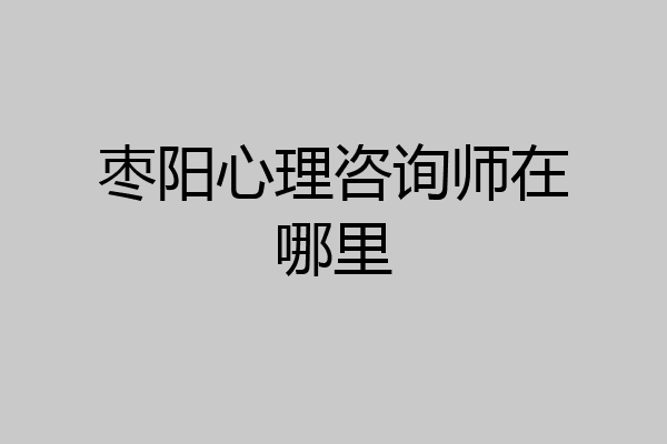 枣阳心理咨询师在哪里