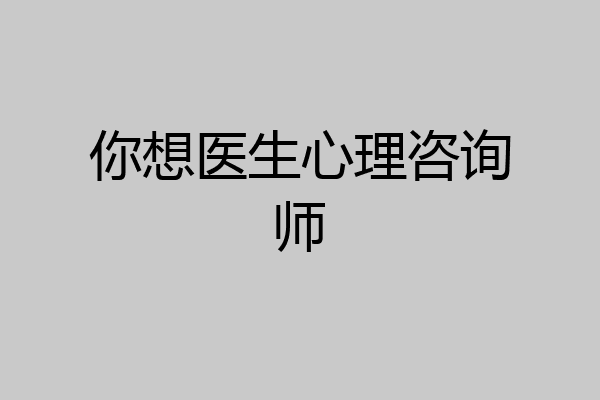 你想医生心理咨询师