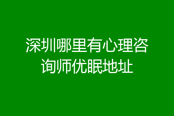深圳哪里有心理咨询师优眠地址
