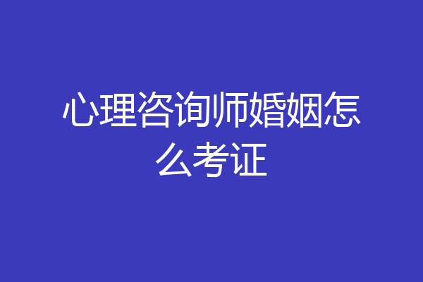心理咨询师婚姻怎么考证