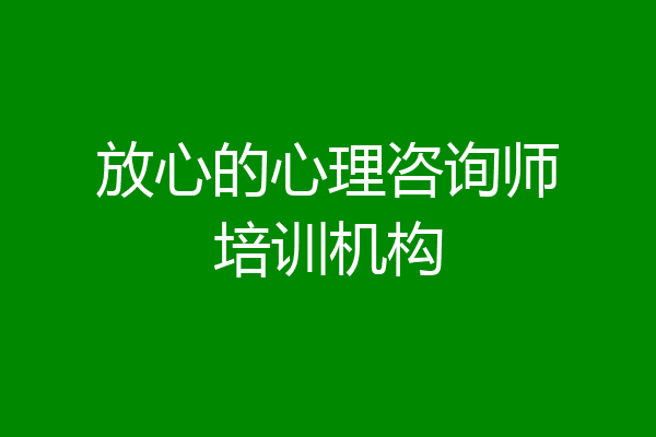 放心的心理咨询师培训机构