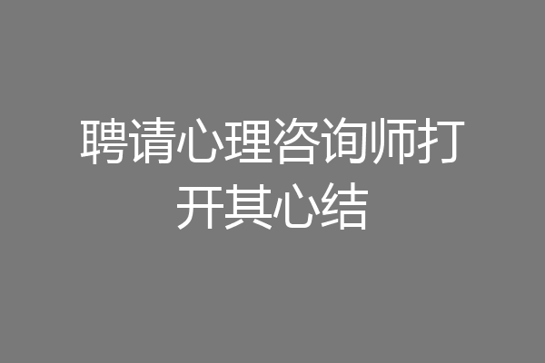 聘请心理咨询师打开其心结