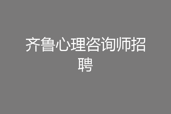 齐鲁心理咨询师招聘