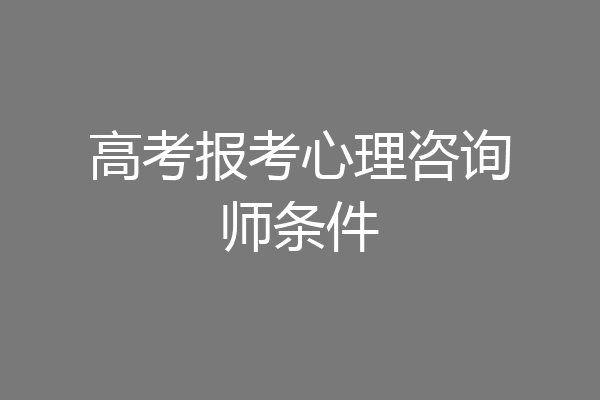 高考报考心理咨询师条件