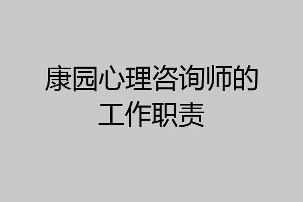康园心理咨询师的工作职责